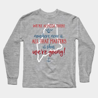 We're almost there and nowhere near it. All that matters is that we're going. (To MAINE) Long Sleeve T-Shirt